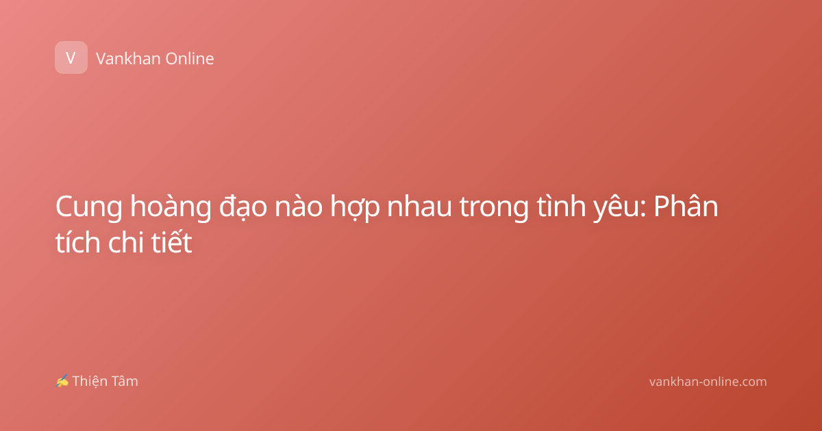 Cung hoàng đạo nào hợp nhau trong tình yêu: Phân tích chi tiết