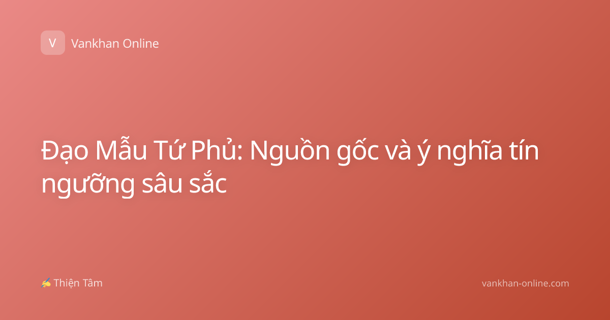 Đạo Mẫu Tứ Phủ: Nguồn gốc và ý nghĩa tín ngưỡng sâu sắc