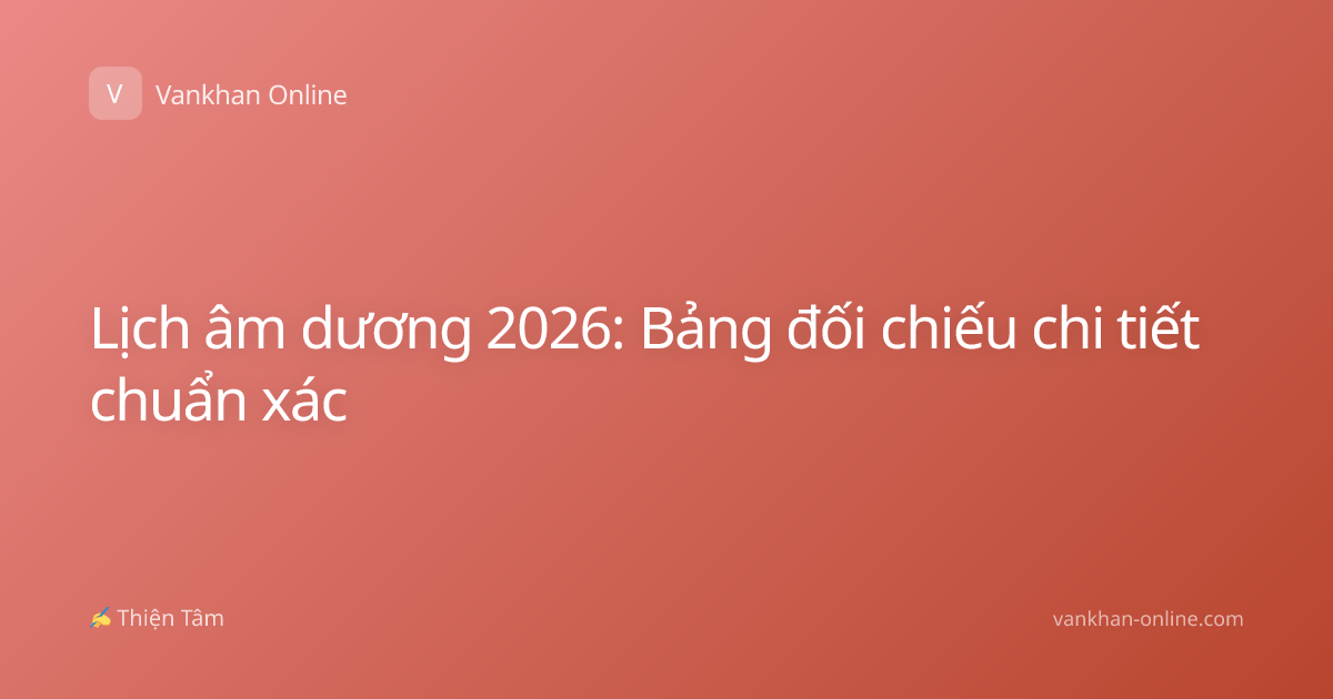 Lịch âm dương 2026: Bảng đối chiếu chi tiết chuẩn xác