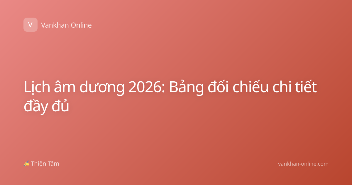 Lịch âm dương 2026: Bảng đối chiếu chi tiết đầy đủ