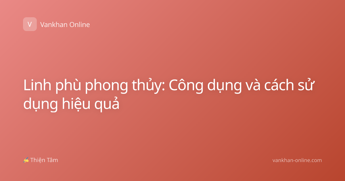 Linh phù phong thủy: Công dụng và cách sử dụng hiệu quả