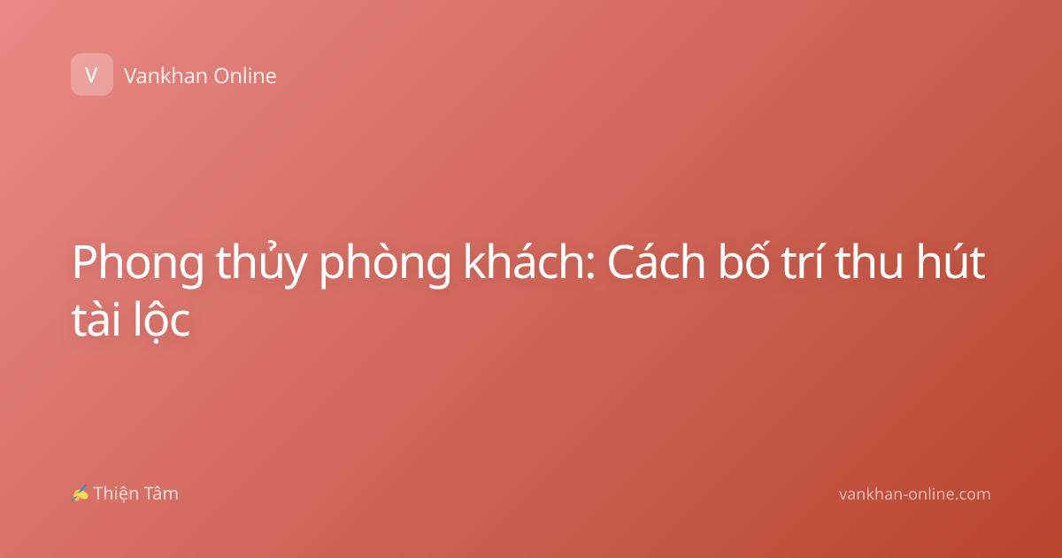 Phong thủy phòng khách: Cách bố trí thu hút tài lộc