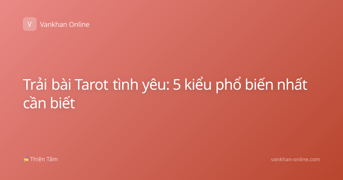 Trải bài Tarot tình yêu: 5 kiểu phổ biến nhất cần biết