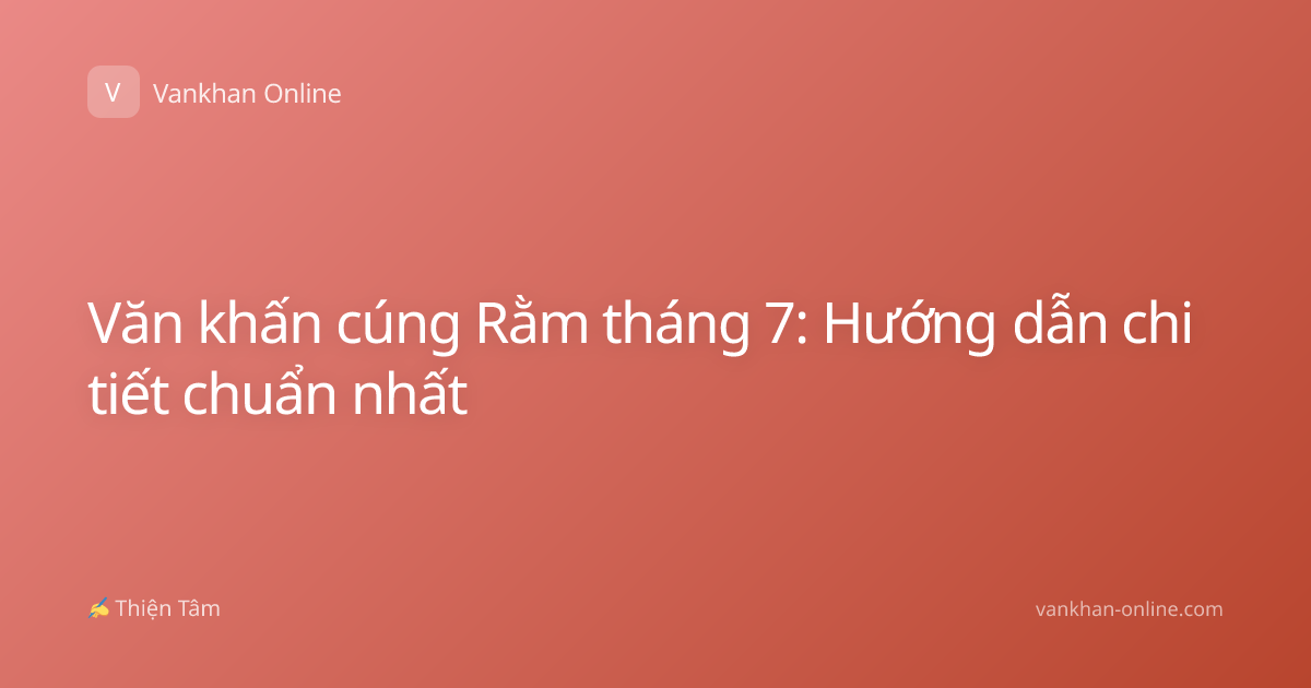 Văn khấn cúng Rằm tháng 7: Hướng dẫn chi tiết chuẩn nhất