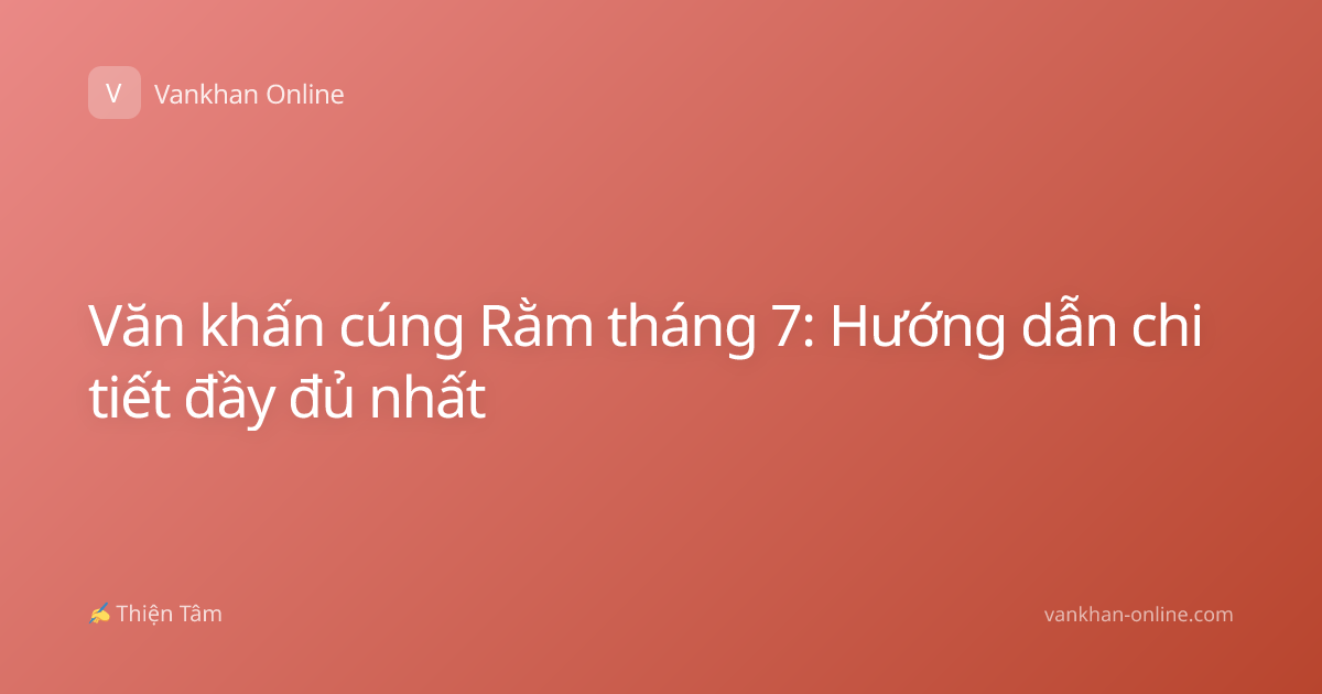 Văn khấn cúng Rằm tháng 7: Hướng dẫn chi tiết đầy đủ nhất