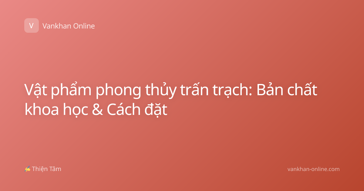Vật phẩm phong thủy trấn trạch: Bản chất khoa học & Cách đặt