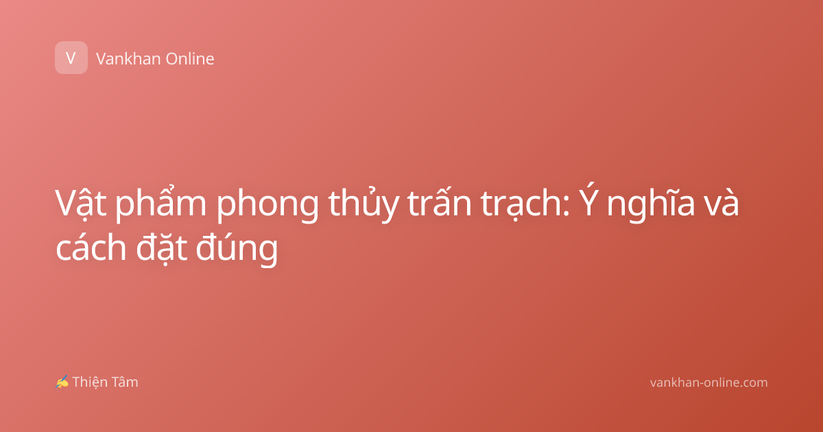 Vật phẩm phong thủy trấn trạch: Ý nghĩa và cách đặt đúng