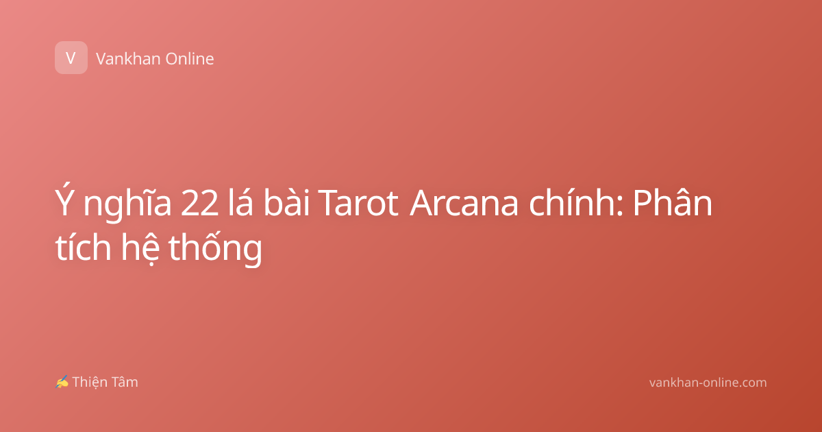 Ý nghĩa 22 lá bài Tarot Arcana chính: Phân tích hệ thống